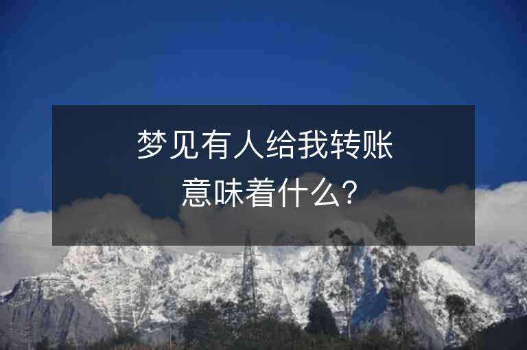 夢見有人給我轉賬 意味著什么？