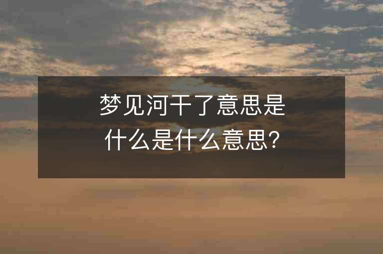 夢見河干了意思是什么是什么意思？