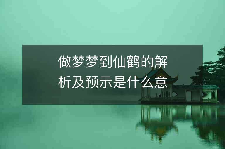 做夢夢到仙鶴的解析及預示是什么意思？