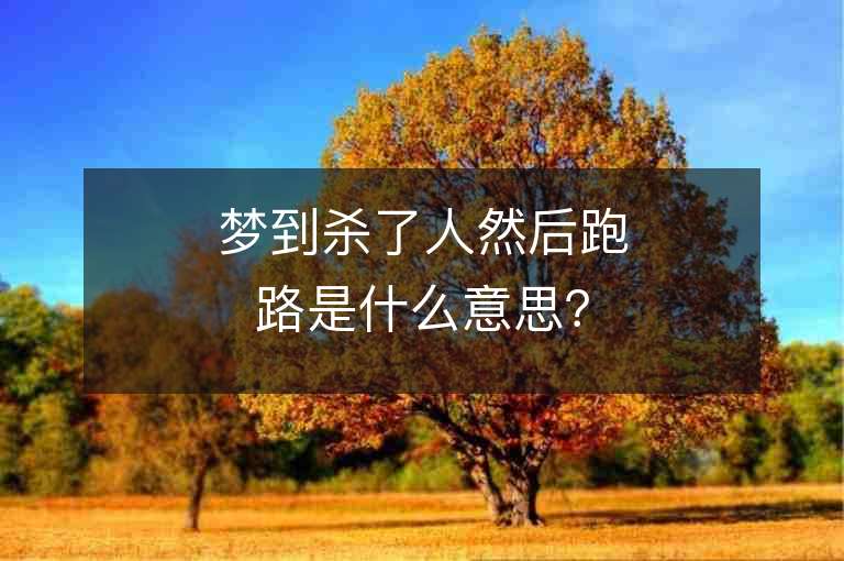 夢到殺了人然后跑路是什么意思？