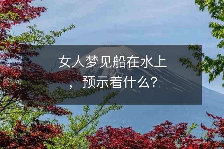 女人夢見船在水上，預示著什么？