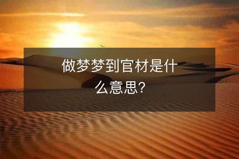 做夢夢到官材是什么意思？