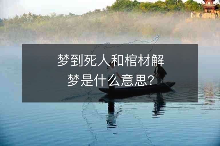 夢到死人和棺材解夢是什么意思？