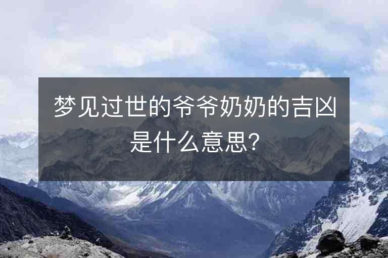 夢見過世的爺爺奶奶的吉兇是什么意思？