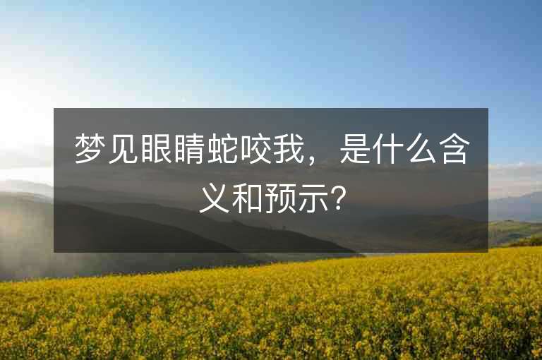 夢見眼睛蛇咬我，是什么含義和預示？