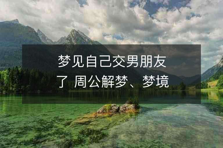 夢見自己交男朋友了 周公解夢、夢境預示、解夢