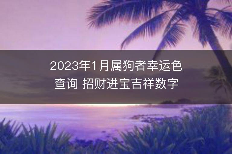 2023年1月屬狗者幸運色查詢 招財進寶吉祥數字是什么