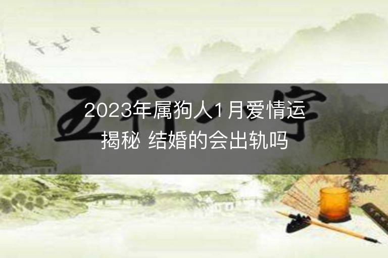 2023年屬狗人1月愛情運揭秘 結(jié)婚的會出軌嗎