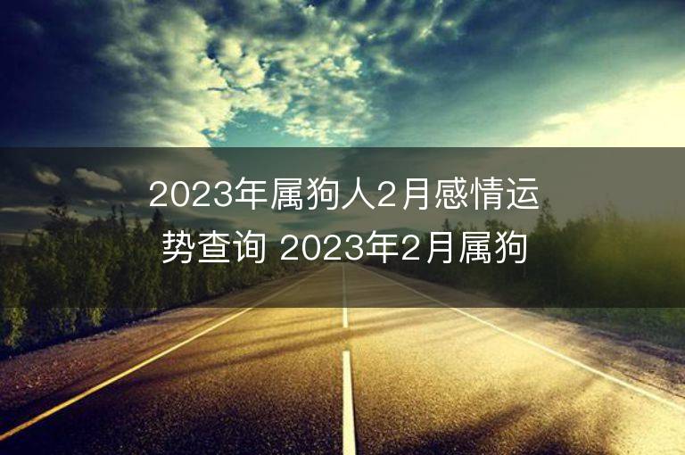 2023年屬狗人2月感情運勢查詢 2023年2月屬狗愛情運程詳解