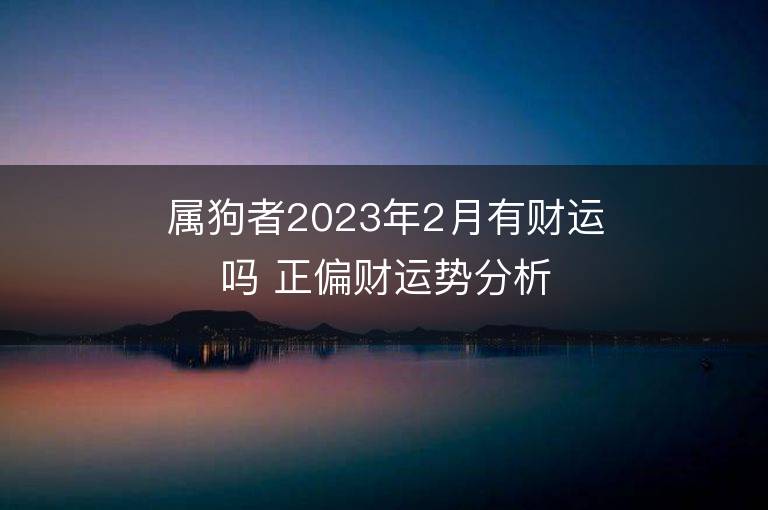 屬狗者2023年2月有財運嗎 正偏財運勢分析