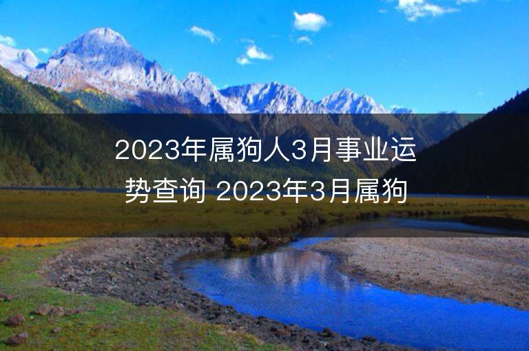 2023年屬狗人3月事業運勢查詢 2023年3月屬狗人事業運程詳解