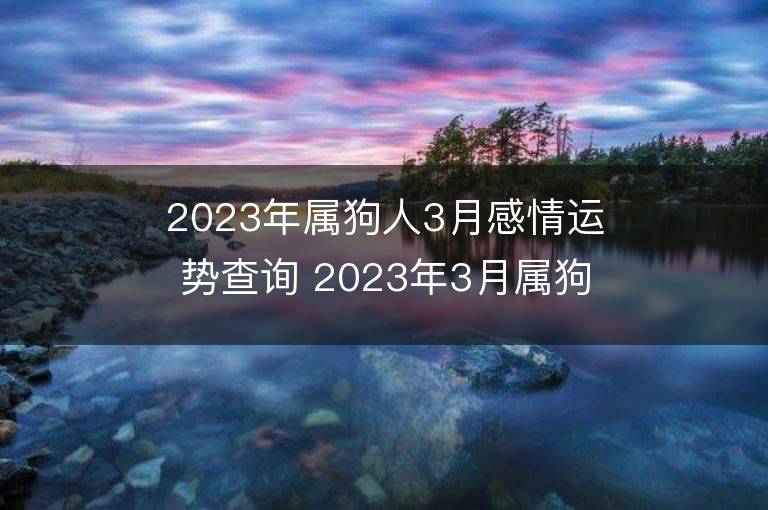 2023年屬狗人3月感情運勢查詢 2023年3月屬狗愛情運程詳解