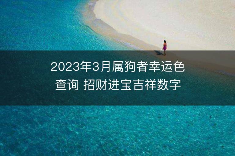 2023年3月屬狗者幸運色查詢 招財進寶吉祥數字是什么