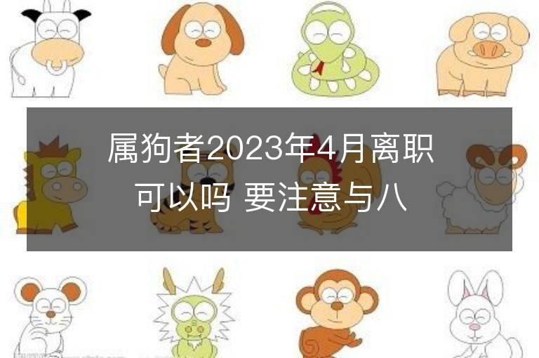 屬狗者2023年4月離職可以嗎 要注意與八字相合的人合伙