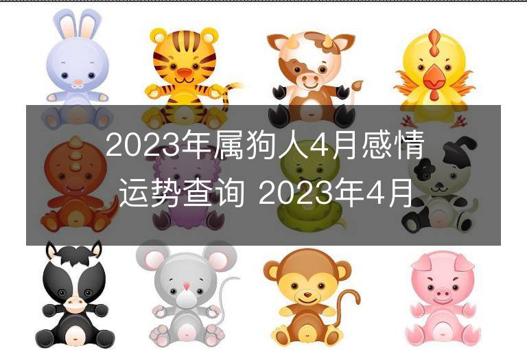 2023年屬狗人4月感情運(yùn)勢(shì)查詢 2023年4月屬狗愛情運(yùn)程詳解