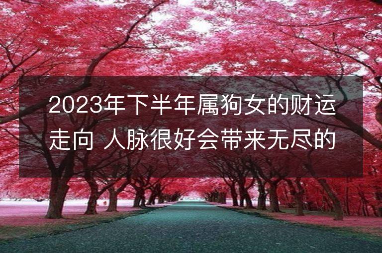 2023年下半年屬狗女的財運走向 人脈很好會帶來無盡的財富