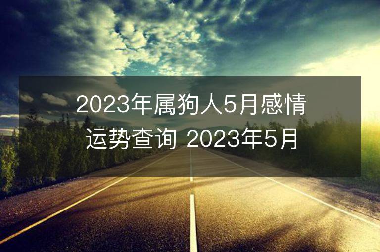 2023年屬狗人5月感情運勢查詢 2023年5月屬狗愛情運程詳解