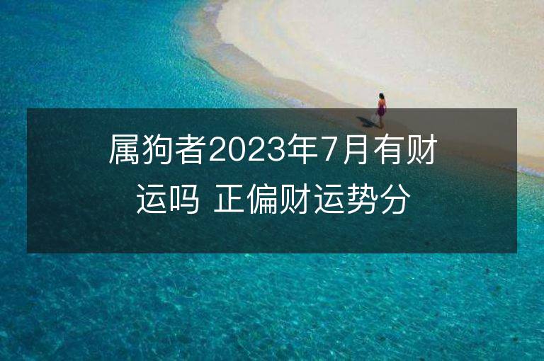 屬狗者2023年7月有財運嗎 正偏財運勢分析