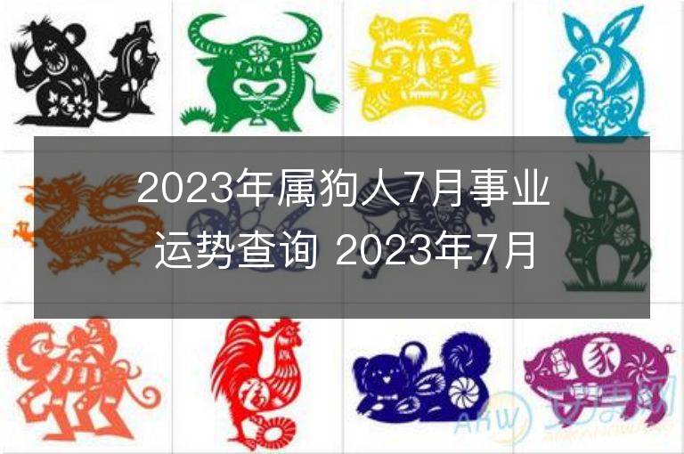 2023年屬狗人7月事業運勢查詢 2023年7月屬狗人事業運程詳解