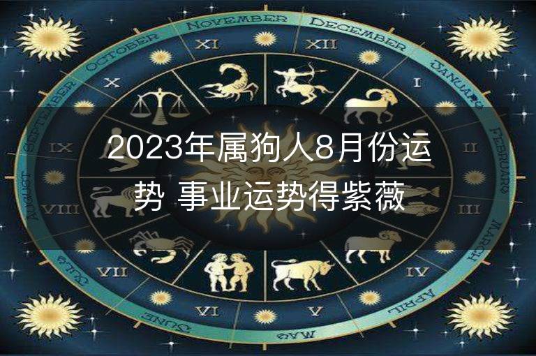 2023年屬狗人8月份運勢 事業(yè)運勢得紫薇吉星助力