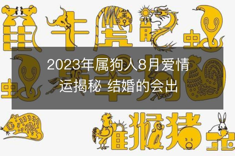 2023年屬狗人8月愛情運揭秘 結婚的會出軌嗎