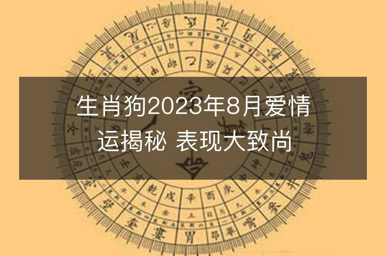 生肖狗2023年8月愛(ài)情運(yùn)揭秘 表現(xiàn)大致尚可