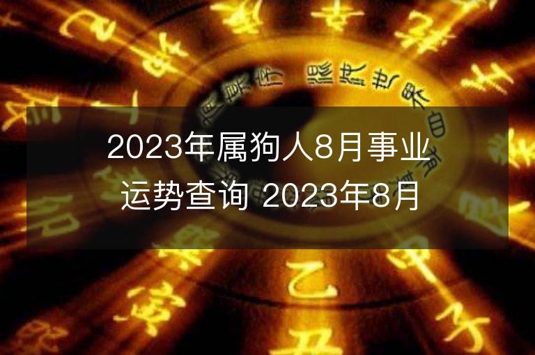 2023年屬狗人8月事業運勢查詢 2023年8月屬狗人事業運程詳解