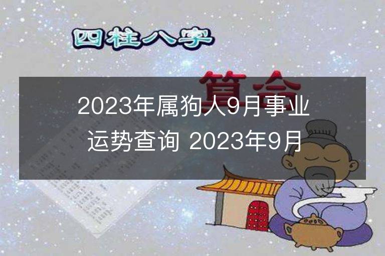 2023年屬狗人9月事業(yè)運(yùn)勢(shì)查詢 2023年9月屬狗人事業(yè)運(yùn)程詳解