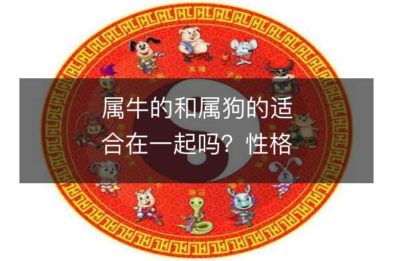 屬牛的和屬狗的適合在一起嗎？性格匹配程度如何？