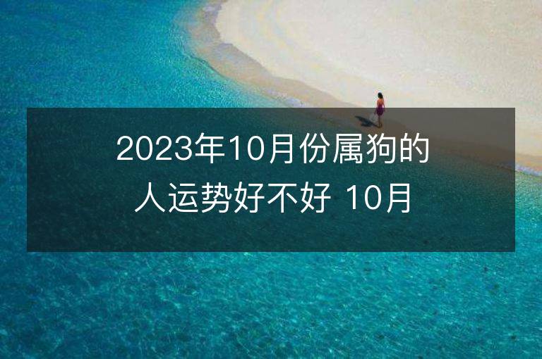 2023年10月份屬狗的人運勢好不好 10月戌狗運程全面分析