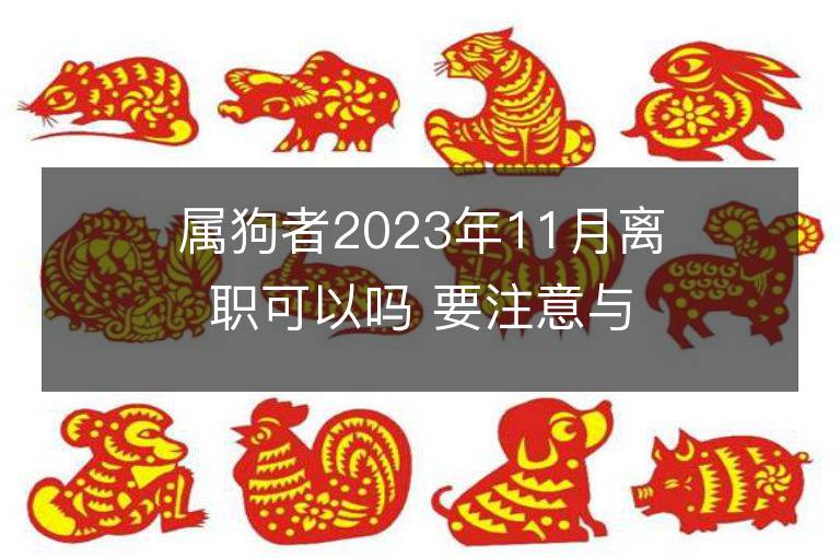 屬狗者2023年11月離職可以嗎 要注意與八字相合的人合伙