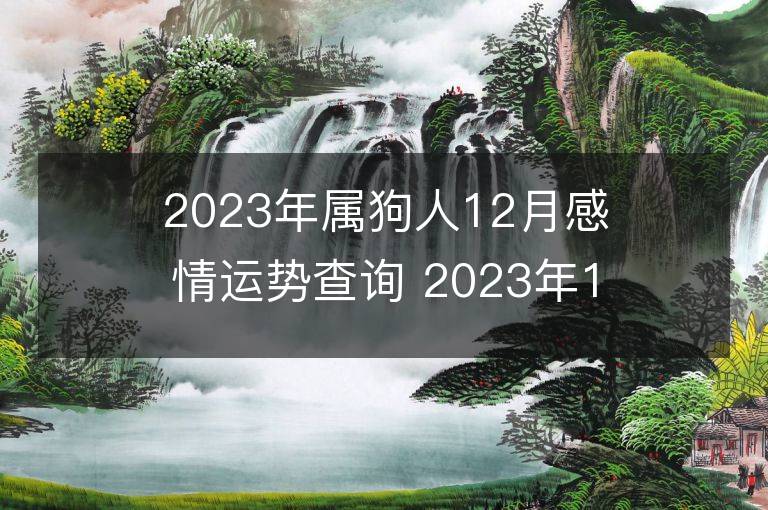 2023年屬狗人12月感情運勢查詢 2023年12月屬狗愛情運程詳解