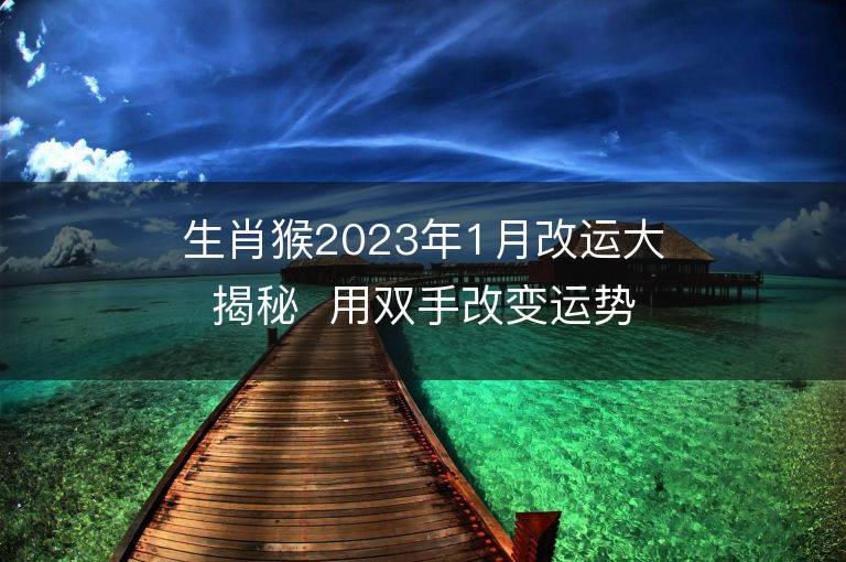 生肖猴2023年1月改運(yùn)大揭秘  用雙手改變運(yùn)勢(shì)