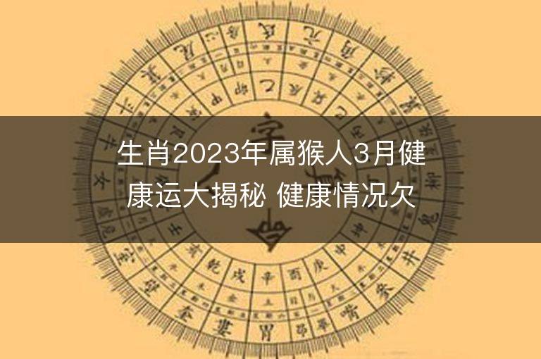 生肖2023年屬猴人3月健康運大揭秘 健康情況欠佳怎么改運