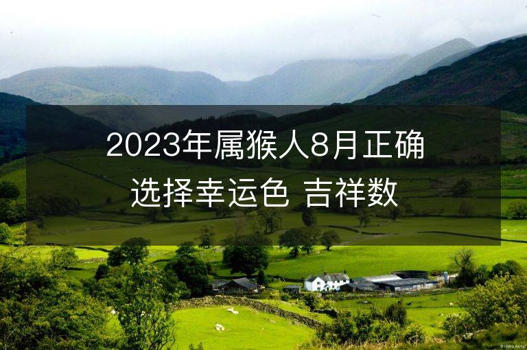 2023年屬猴人8月正確選擇幸運色 吉祥數字是什么