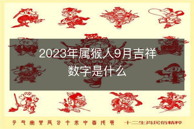 2023年屬猴人9月吉祥數字是什么