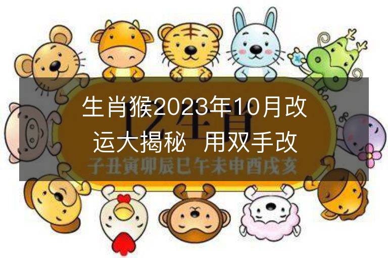 生肖猴2023年10月改運大揭秘  用雙手改變運勢