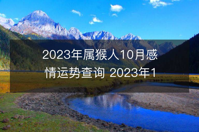 2023年屬猴人10月感情運勢查詢 2023年10月屬猴愛情運程詳解