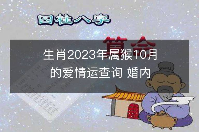 生肖2023年屬猴10月的愛情運查詢 婚內出軌會發生嗎