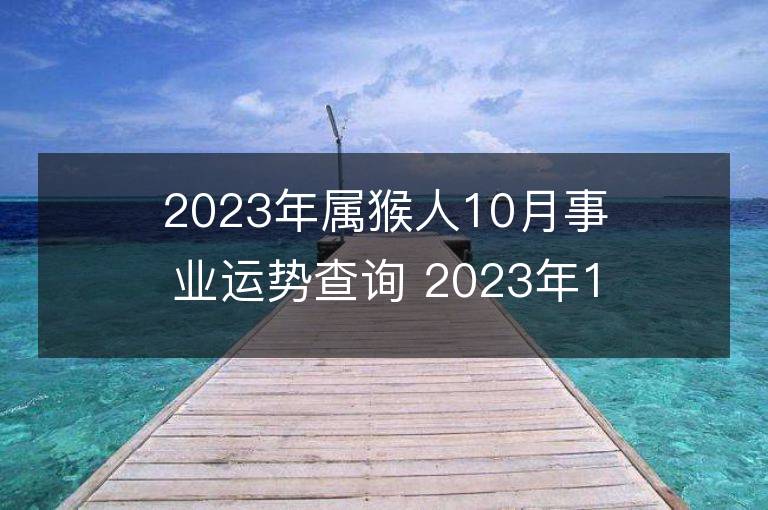 2023年屬猴人10月事業(yè)運(yùn)勢(shì)查詢 2023年10月屬猴人事業(yè)運(yùn)程詳解