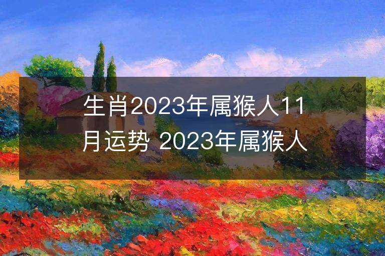 生肖2023年屬猴人11月運(yùn)勢(shì) 2023年屬猴人11月運(yùn)程如何