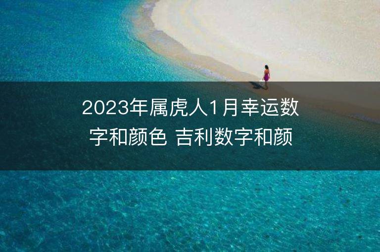 2023年屬虎人1月幸運數字和顏色 吉利數字和顏色旺財詳解