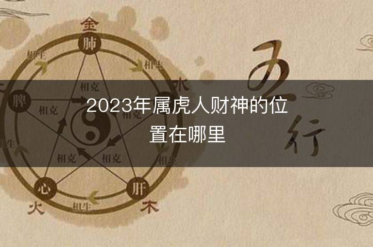 2023年屬虎人財(cái)神的位置在哪里