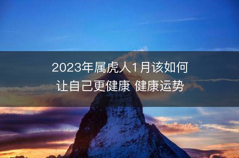 2023年屬虎人1月該如何讓自己更健康 健康運(yùn)勢(shì)會(huì)上升嗎