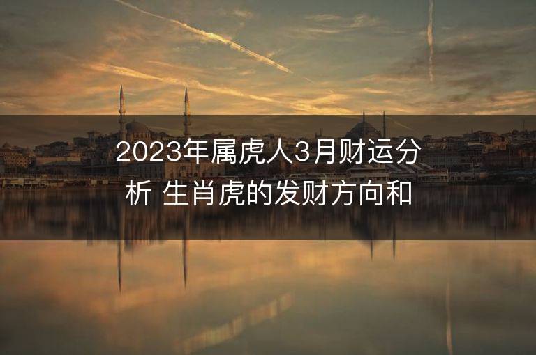 2023年屬虎人3月財運分析 生肖虎的發財方向和貴人