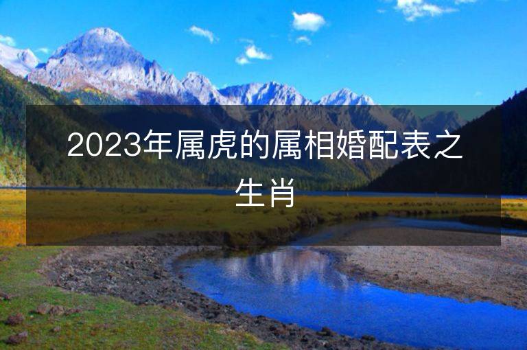 2023年屬虎的屬相婚配表之生肖