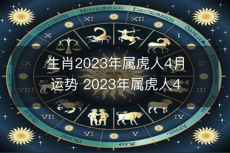 生肖2023年屬虎人4月運勢 2023年屬虎人4月運程如何