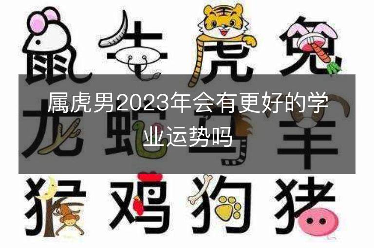 屬虎男2023年會(huì)有更好的學(xué)業(yè)運(yùn)勢(shì)嗎