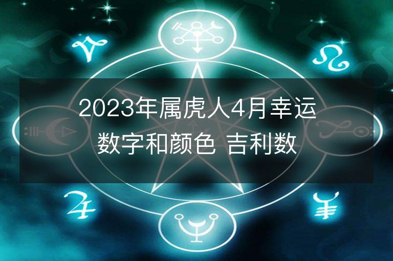 2023年屬虎人4月幸運數字和顏色 吉利數字和顏色旺財詳解