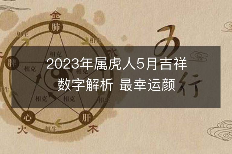 2023年屬虎人5月吉祥數(shù)字解析 最幸運(yùn)顏色盤點(diǎn)